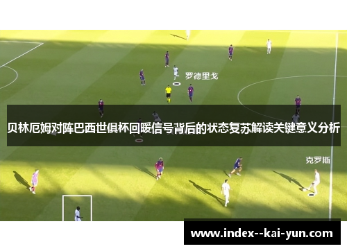 贝林厄姆对阵巴西世俱杯回暖信号背后的状态复苏解读关键意义分析