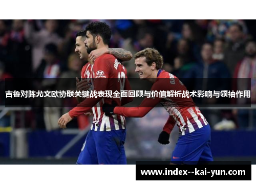吉鲁对阵尤文欧协联关键战表现全面回顾与价值解析战术影响与领袖作用