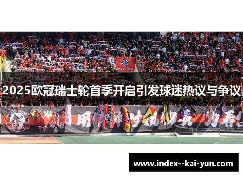 2025欧冠瑞士轮首季开启引发球迷热议与争议