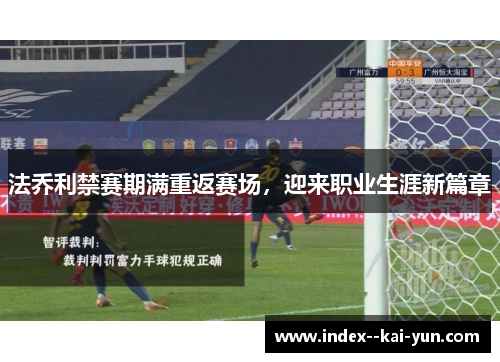 法乔利禁赛期满重返赛场，迎来职业生涯新篇章