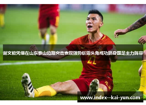 谢文能凭借在山东泰山边路突击表现强势崭露头角成功跻身国足主力阵容