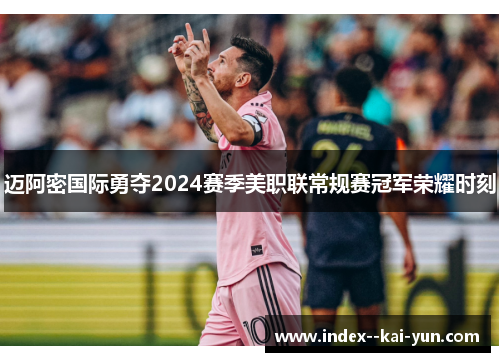迈阿密国际勇夺2024赛季美职联常规赛冠军荣耀时刻