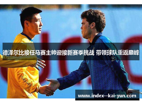 德泽尔比接任马赛主帅迎接新赛季挑战 带领球队重返巅峰