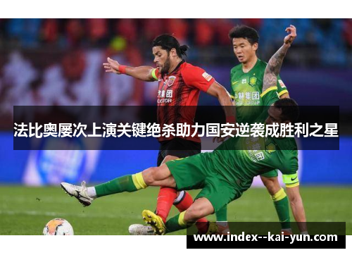 法比奥屡次上演关键绝杀助力国安逆袭成胜利之星