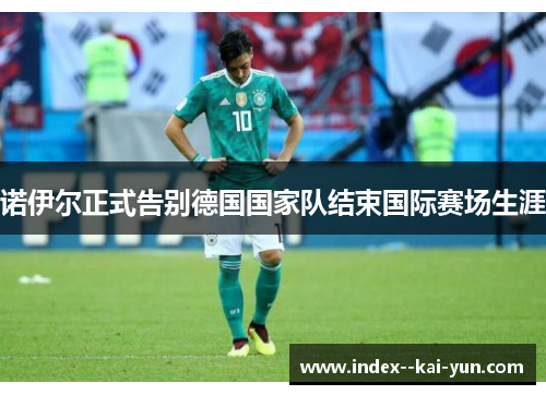 诺伊尔正式告别德国国家队结束国际赛场生涯